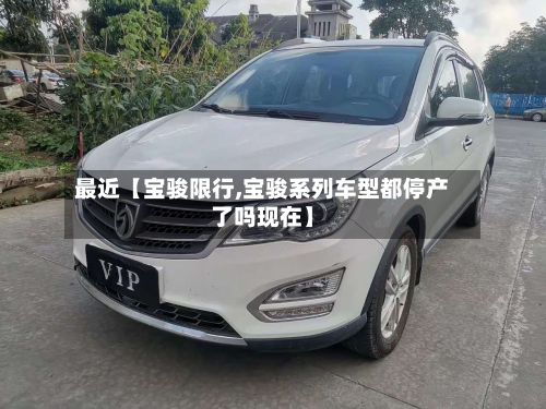 最近【宝骏限行,宝骏系列车型都停产了吗现在】