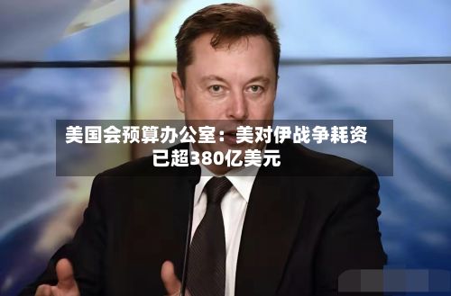美国会预算办公室:美对伊战争耗资已超380亿美元-第3张图片