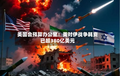 美国会预算办公室:美对伊战争耗资已超380亿美元-第2张图片