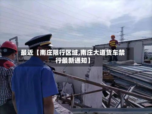 最近【南庄限行区域,南庄大道货车禁行最新通知】