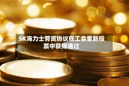 SK海力士劳资协议在工会重新投票中获得通过