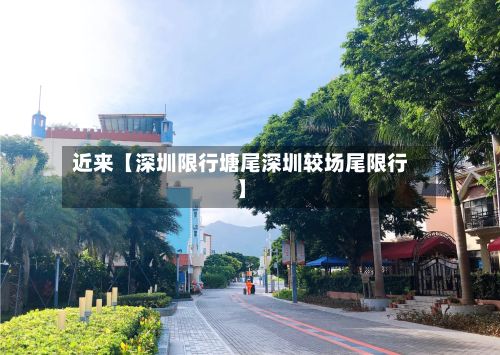 近来【深圳限行塘尾深圳较场尾限行】