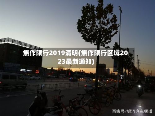 焦作限行2019清明(焦作限行区域2023最新通知)