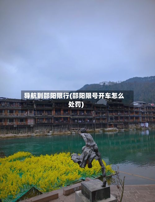 导航到邵阳限行(邵阳限号开车怎么处罚)