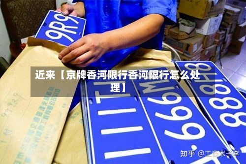近来【京牌香河限行香河限行怎么处理】-第3张图片