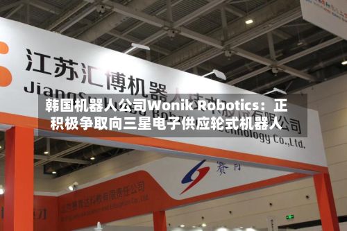 韩国机器人公司Wonik Robotics：正积极争取向三星电子供应轮式机器人