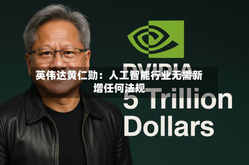 英伟达黄仁勋：人工智能行业无需新增任何法规