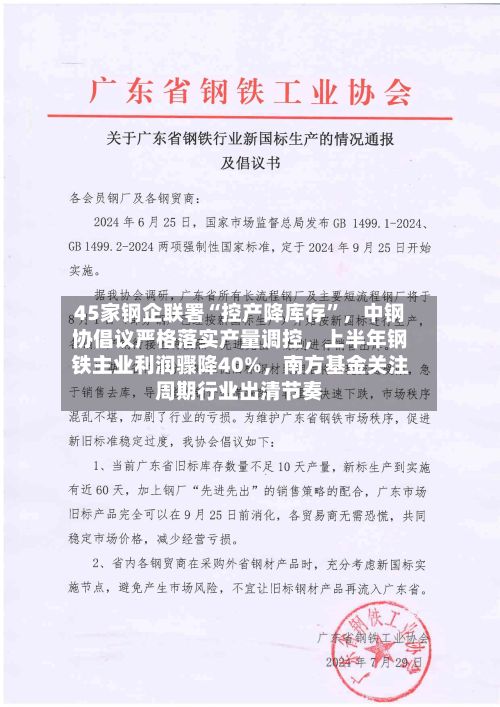 45家钢企联署“控产降库存”，中钢协倡议严格落实产量调控	，上半年钢铁主业利润骤降40%，南方基金关注周期行业出清节奏-第3张图片