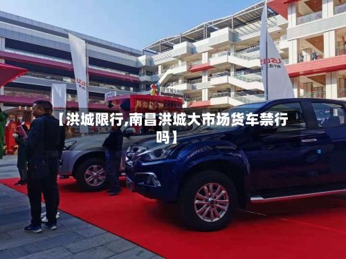 【洪城限行,南昌洪城大市场货车禁行吗】-第2张图片