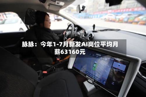 脉脉:今年1-7月新发AI岗位平均月薪63160元-第3张图片