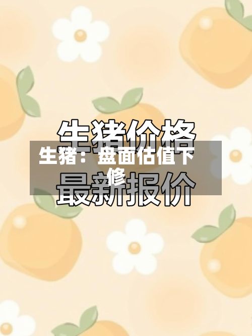生猪:盘面估值下修-第1张图片
