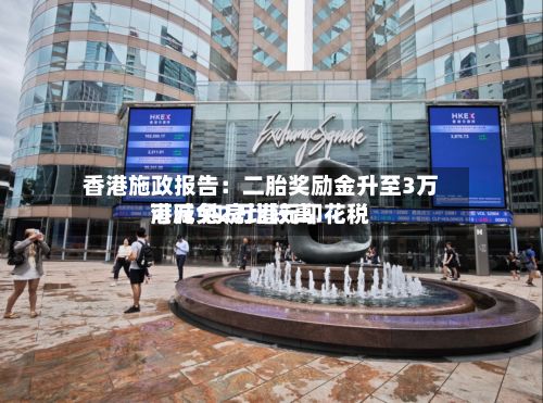 香港施政报告：二胎奖励金升至3万港元 购房比较高可减免2万港元印花税-第2张图片