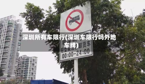 深圳所有车限行(深圳车限行吗外地车牌)
