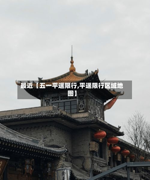 最近【五一平遥限行,平遥限行区域地图】