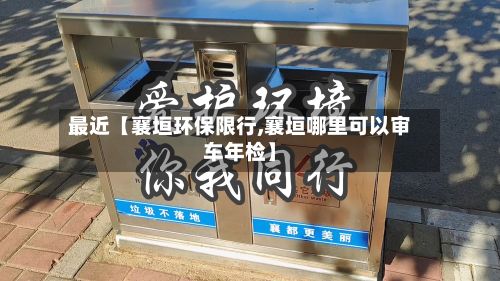 最近【襄垣环保限行,襄垣哪里可以审车年检】-第2张图片