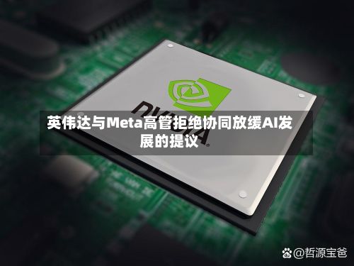 英伟达与Meta高管拒绝协同放缓AI发展的提议-第3张图片