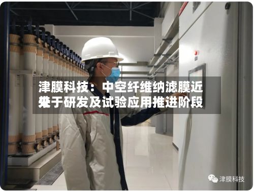 津膜科技：中空纤维纳滤膜近来处于研发及试验应用推进阶段