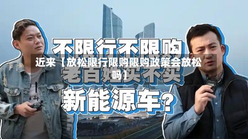 近来【放松限行限购限购政策会放松吗】-第3张图片