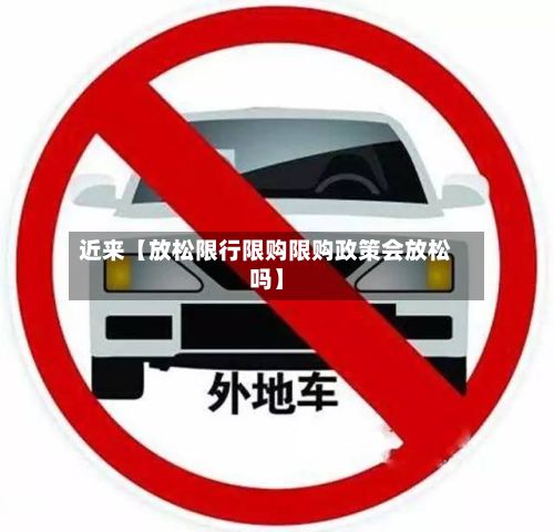 近来【放松限行限购限购政策会放松吗】