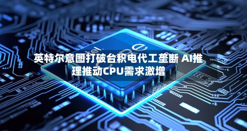 英特尔意图打破台积电代工垄断 AI推理推动CPU需求激增-第2张图片