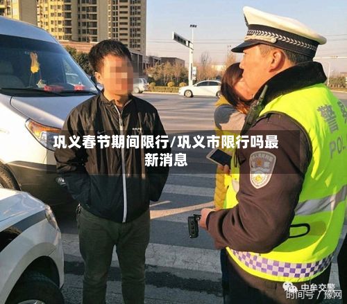 巩义春节期间限行/巩义市限行吗最新消息