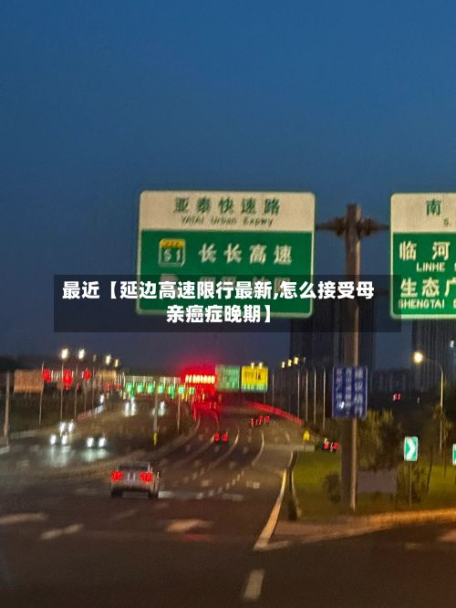 最近【延边高速限行最新,怎么接受母亲癌症晚期】-第3张图片