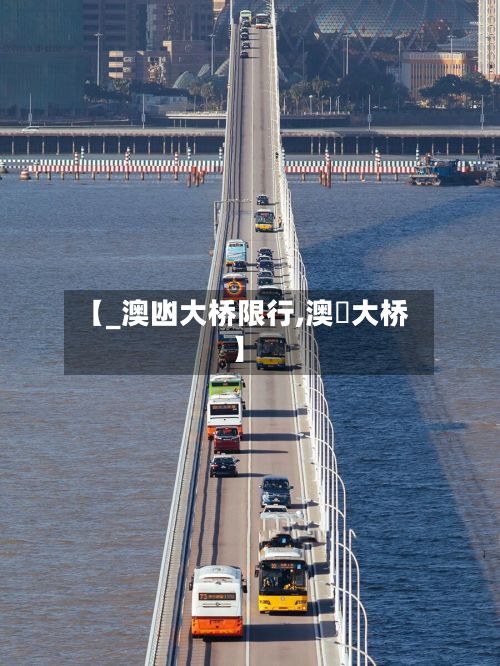 【_澳凼大桥限行,澳氹大桥】