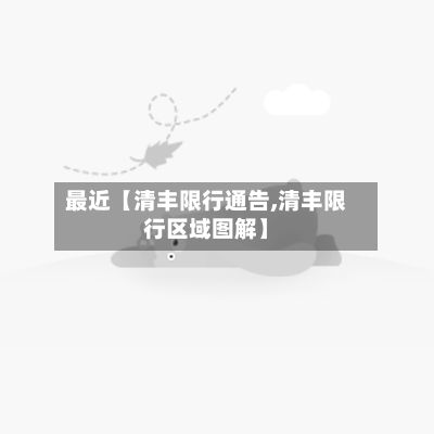 最近【清丰限行通告,清丰限行区域图解】