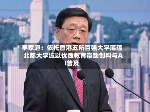 李家超：依托香港五所百强大学底蕴 北都大学城以优质教育带动创科与AI普及