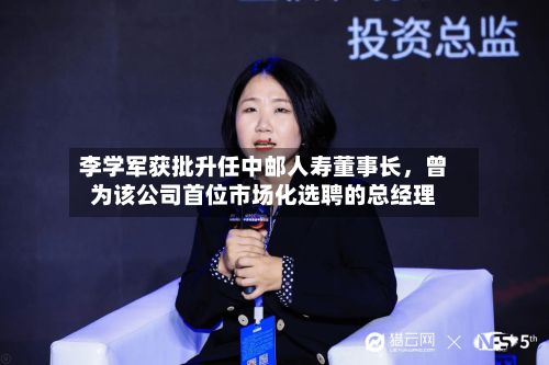 李学军获批升任中邮人寿董事长，曾为该公司首位市场化选聘的总经理