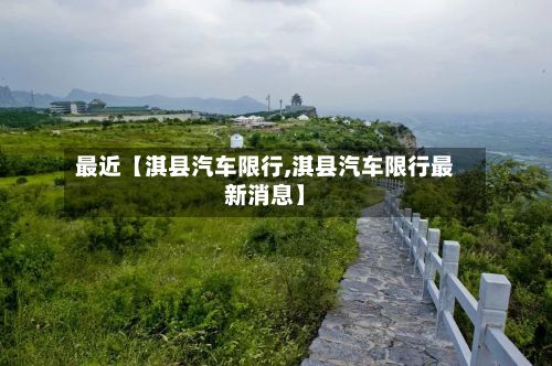 最近【淇县汽车限行,淇县汽车限行最新消息】