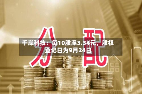 千岸科技：每10股派3.34元	，股权登记日为9月24日-第1张图片