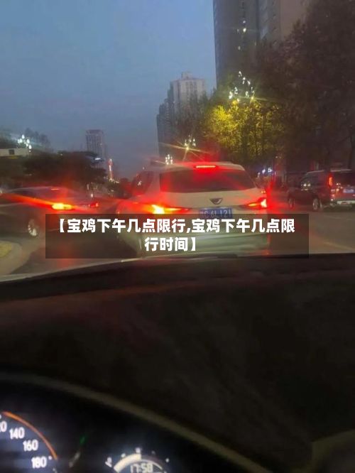 【宝鸡下午几点限行,宝鸡下午几点限行时间】