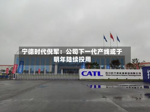 宁德时代倪军：公司下一代产线或于明年陆续投用