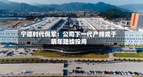 宁德时代倪军:公司下一代产线或于明年陆续投用-第3张图片
