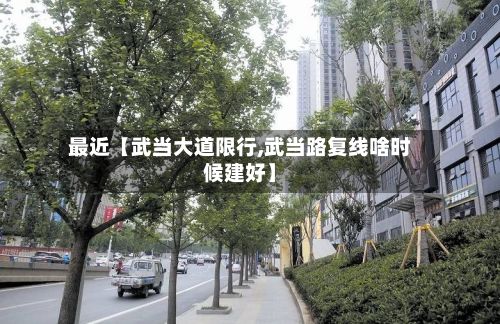 最近【武当大道限行,武当路复线啥时候建好】