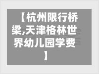 【杭州限行桥梁,天津格林世界幼儿园学费】