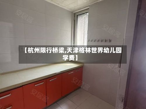 【杭州限行桥梁,天津格林世界幼儿园学费】-第2张图片