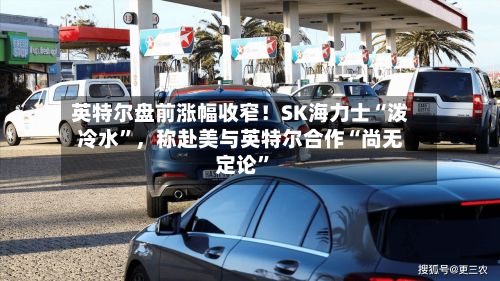 英特尔盘前涨幅收窄！SK海力士“泼冷水”，称赴美与英特尔合作“尚无定论”-第3张图片