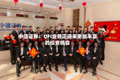 中信证券:QFI业务正迎来更加丰富的投资机会-第2张图片