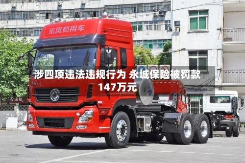 涉四项违法违规行为 永城保险被罚款147万元