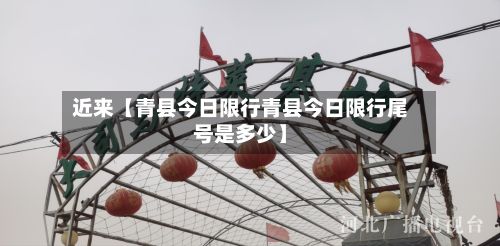 近来【青县今日限行青县今日限行尾号是多少】