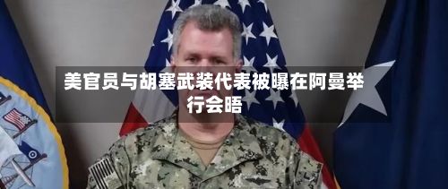 美官员与胡塞武装代表被曝在阿曼举行会晤-第3张图片