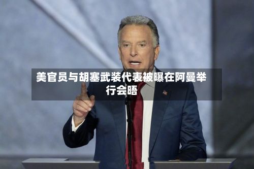 美官员与胡塞武装代表被曝在阿曼举行会晤-第2张图片