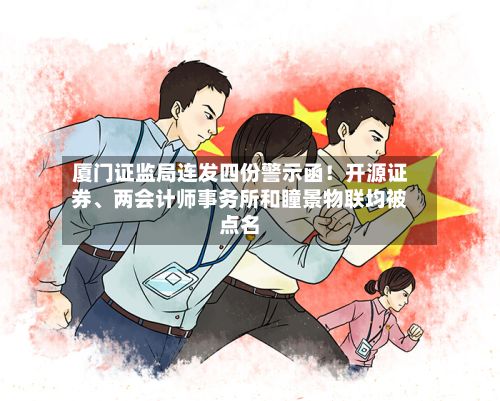厦门证监局连发四份警示函！开源证券、两会计师事务所和瞳景物联均被点名
