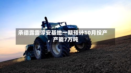 承德露露淳安基地一期预计10月投产，产能7万吨-第2张图片