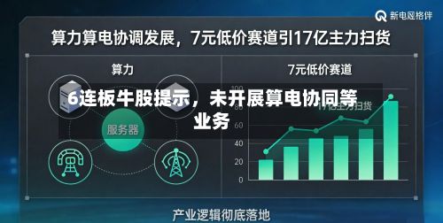 6连板牛股提示，未开展算电协同等业务-第1张图片