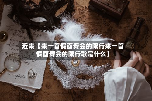 近来【来一首假面舞会的限行来一首假面舞会的限行歌是什么】