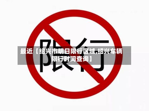 最近【绍兴市明日限行区域,绍兴车辆限行时间查询】