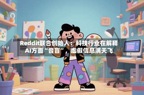 Reddit联合创始人：科技行业在解释AI方面“音盲”	，虚假信息满天飞-第2张图片